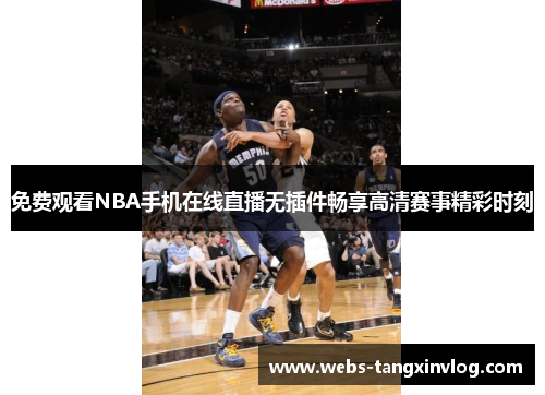 免费观看NBA手机在线直播无插件畅享高清赛事精彩时刻